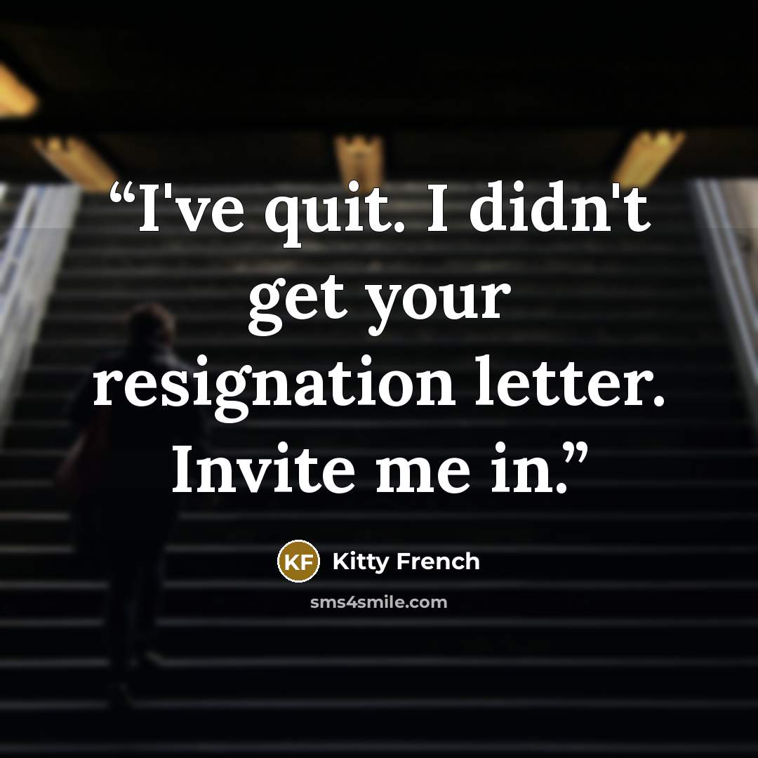 “I've quit. I didn't get your resignation letter. Invite me in.” quote by Kitty French