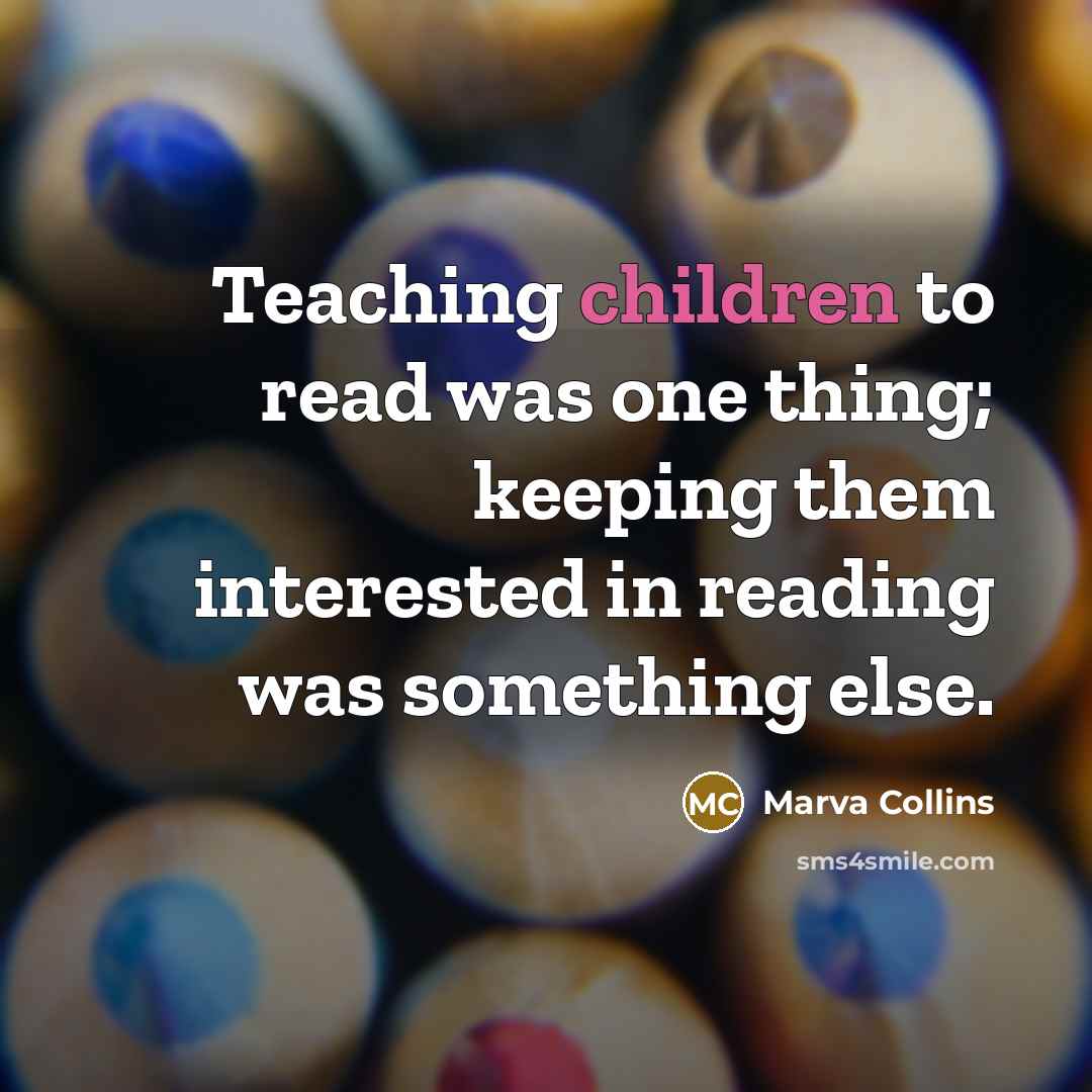 “Teaching children to read was one thing; keeping them interested in reading was something else.” quote by Marva Collins
