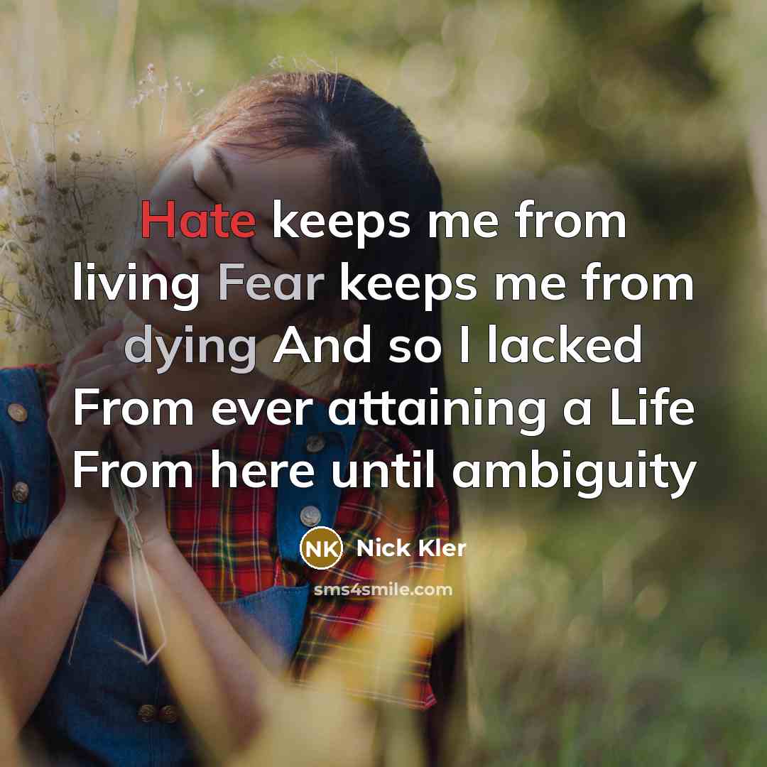 “Hate keeps me from living Fear keeps me from dying And so I lacked From ever attaining a Life From here until ambiguity” quote by Nick Kler