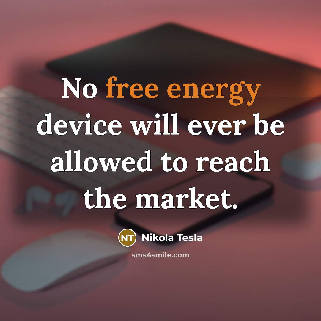 “No free energy device will ever be allowed to reach the market.” quote by Nikola Tesla