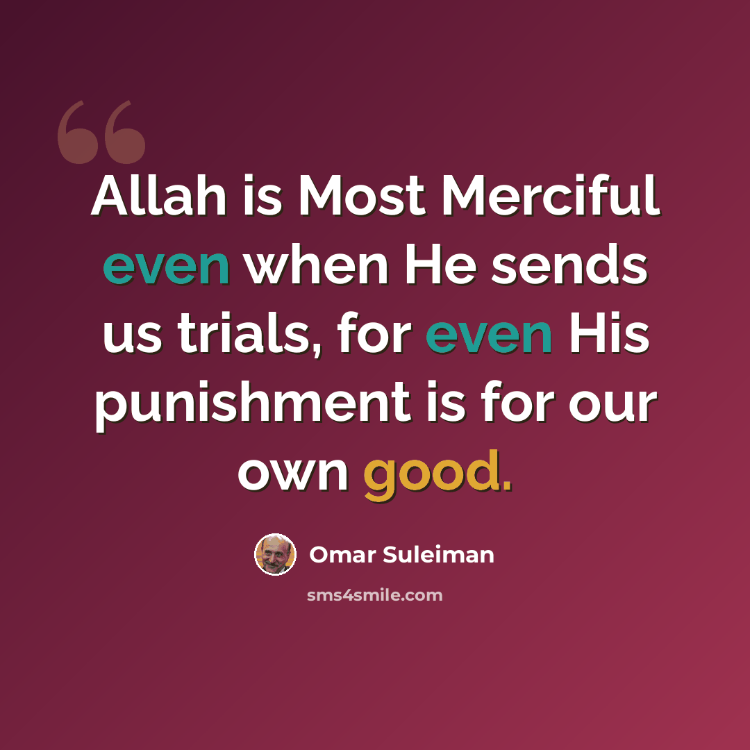“Allah is Most Merciful even when He sends us trials, for even His punishment is for our own good.” quote by Omar Suleiman