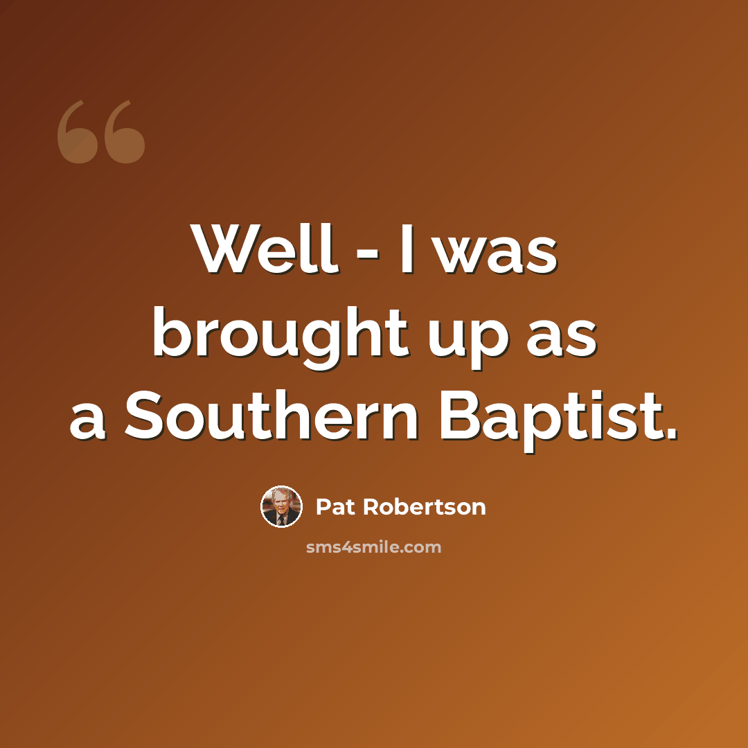 “Well - I was brought up as a Southern Baptist.” quote by Pat Robertson