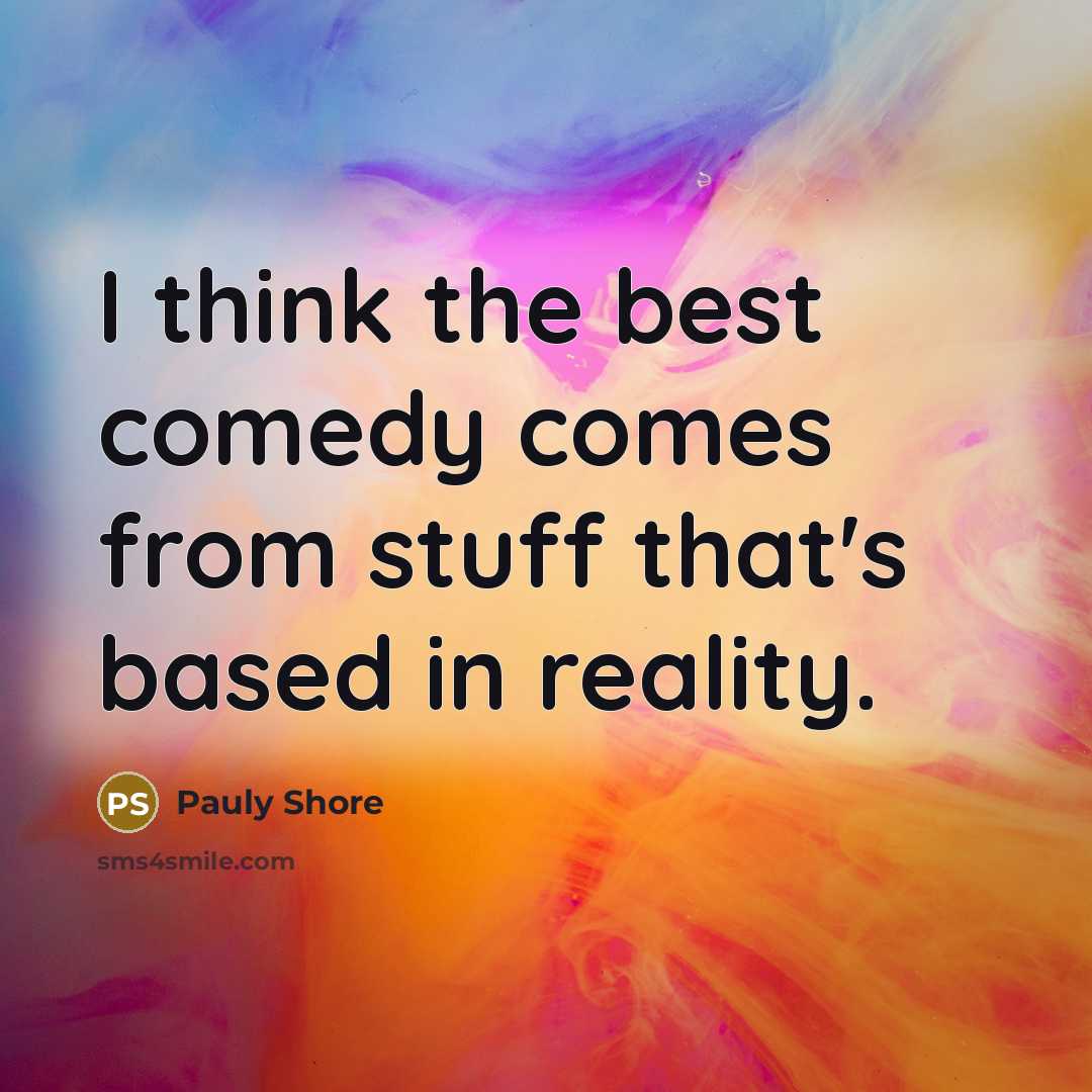 “I think the best comedy comes from stuff that's based in reality.” quote by Pauly Shore