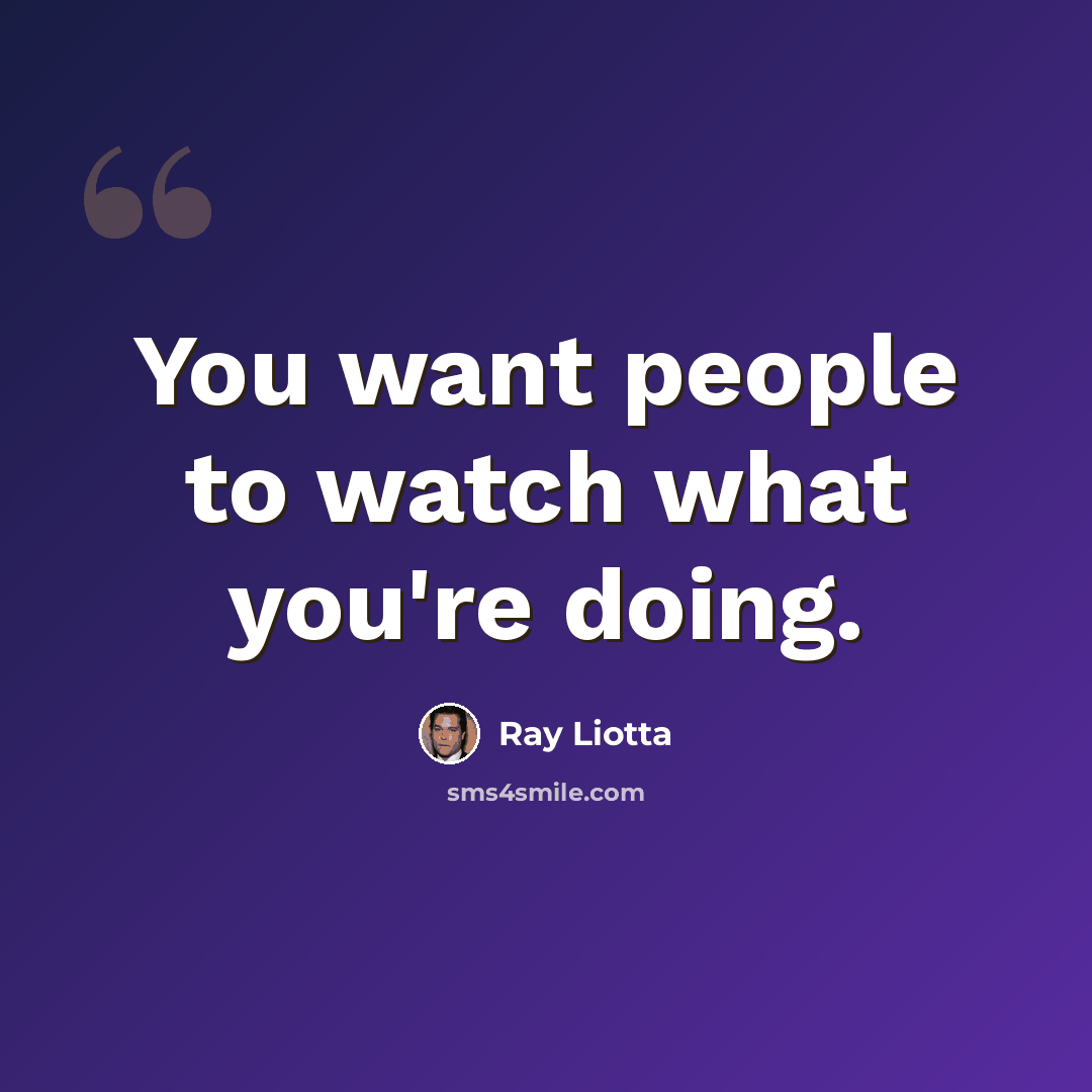 “You want people to watch what you're doing.” quote by Ray Liotta