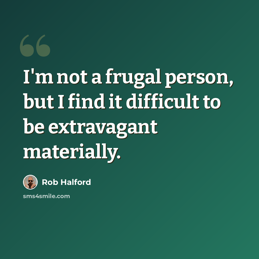 “I'm not a frugal person, but I find it difficult to be extravagant materially.” quote by Rob Halford