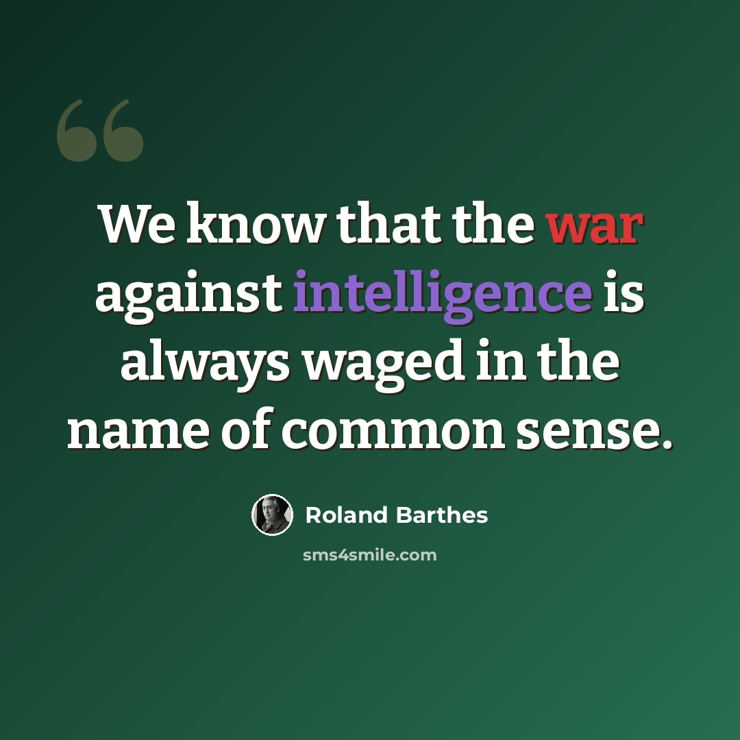 “We know that the war against intelligence is always waged in the name of common sense.” quote by Roland Barthes