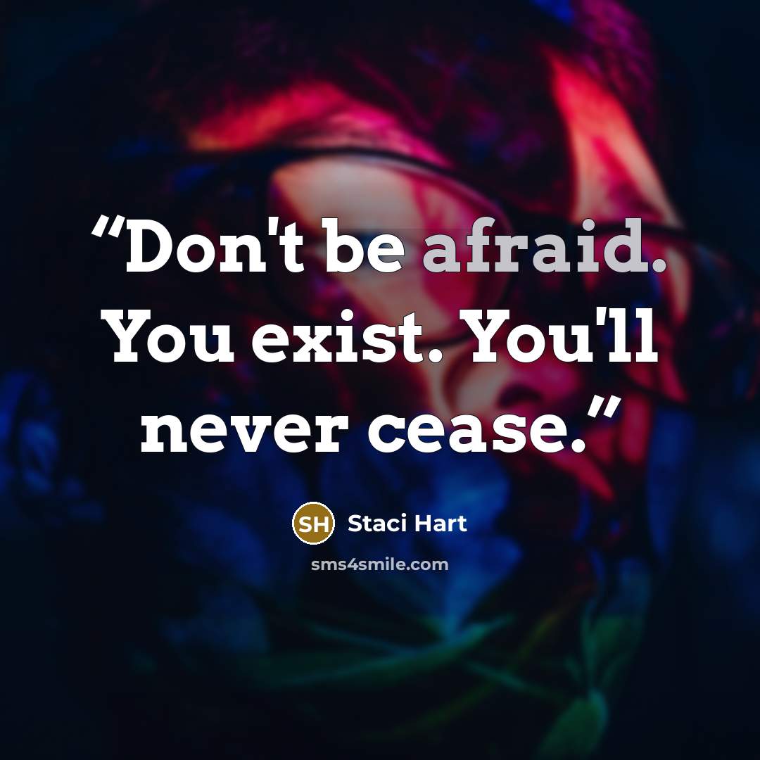 “Don't be afraid. You exist. You'll never cease.” quote by Staci Hart