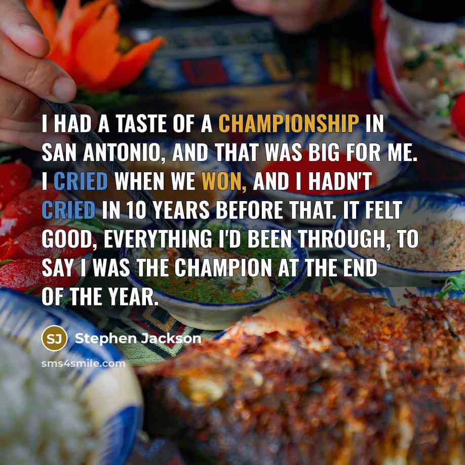 “I had a taste of a championship in San Antonio, and that was big for me. I cried when we won, and I hadn't cried in 10 years before that. It felt good, everything I'd been through, to say I was the champion at the end of the year.” quote by Stephen Jackson