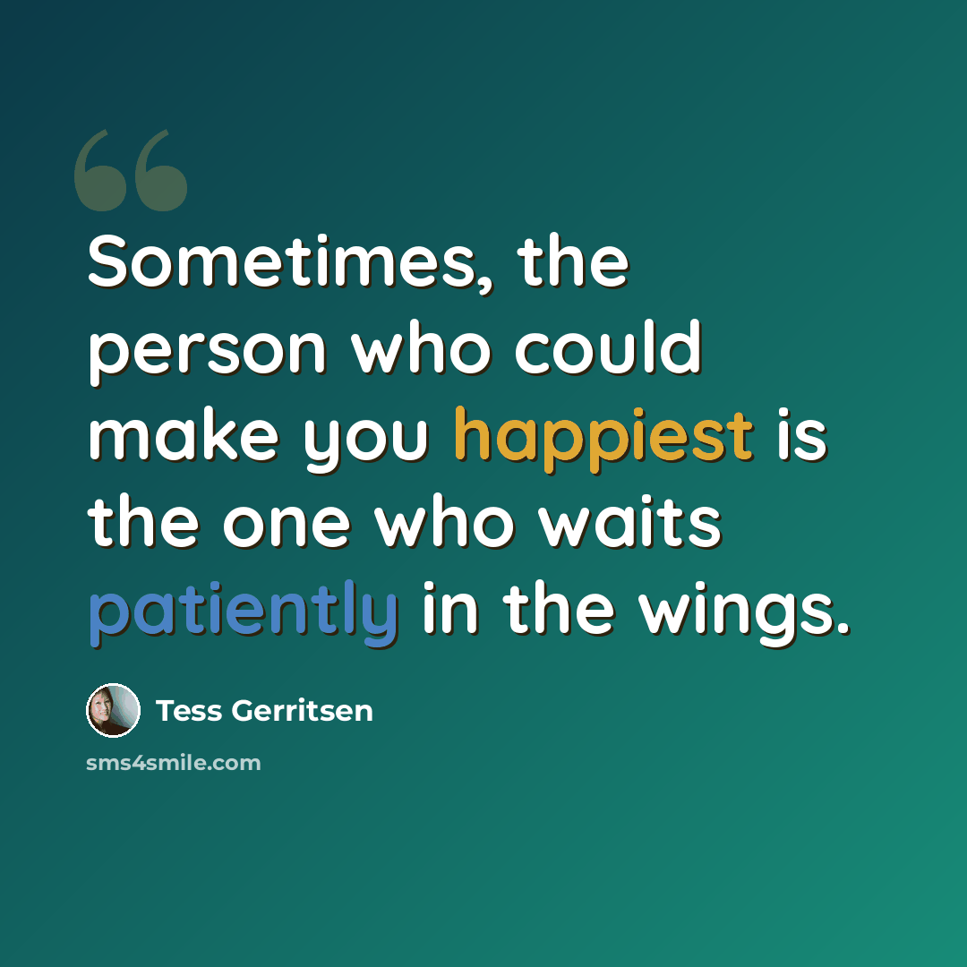 “Sometimes, the person who could make you happiest is the one who waits patiently in the wings.” quote by Tess Gerritsen