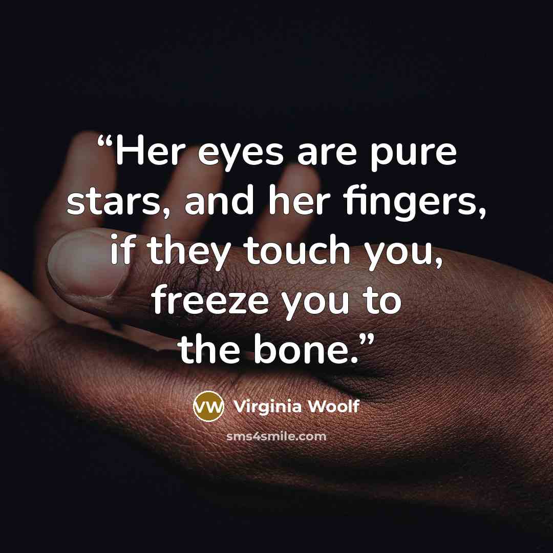 “Her eyes are pure stars, and her fingers, if they touch you, freeze you to the bone.” quote by Virginia Woolf