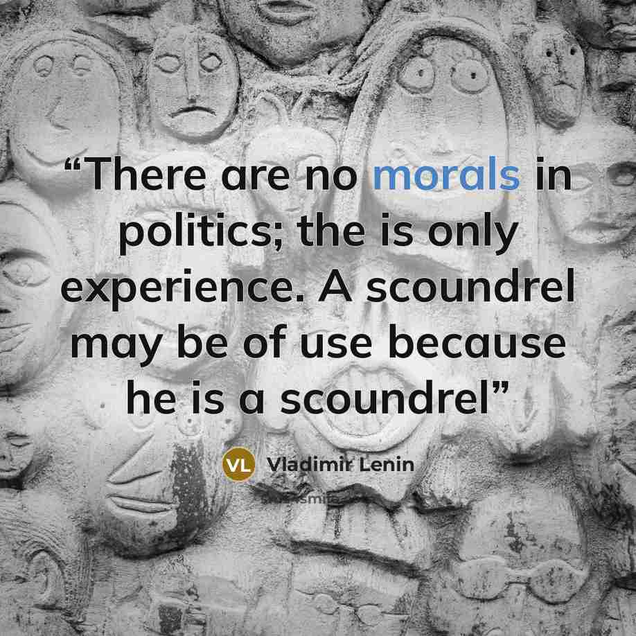 “There are no morals in politics; the is only experience. A scoundrel may be of use because he is a scoundrel” quote by Vladimir Lenin