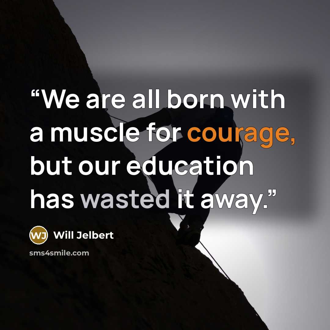 “We are all born with a muscle for courage, but our education has wasted it away.” quote by Will Jelbert