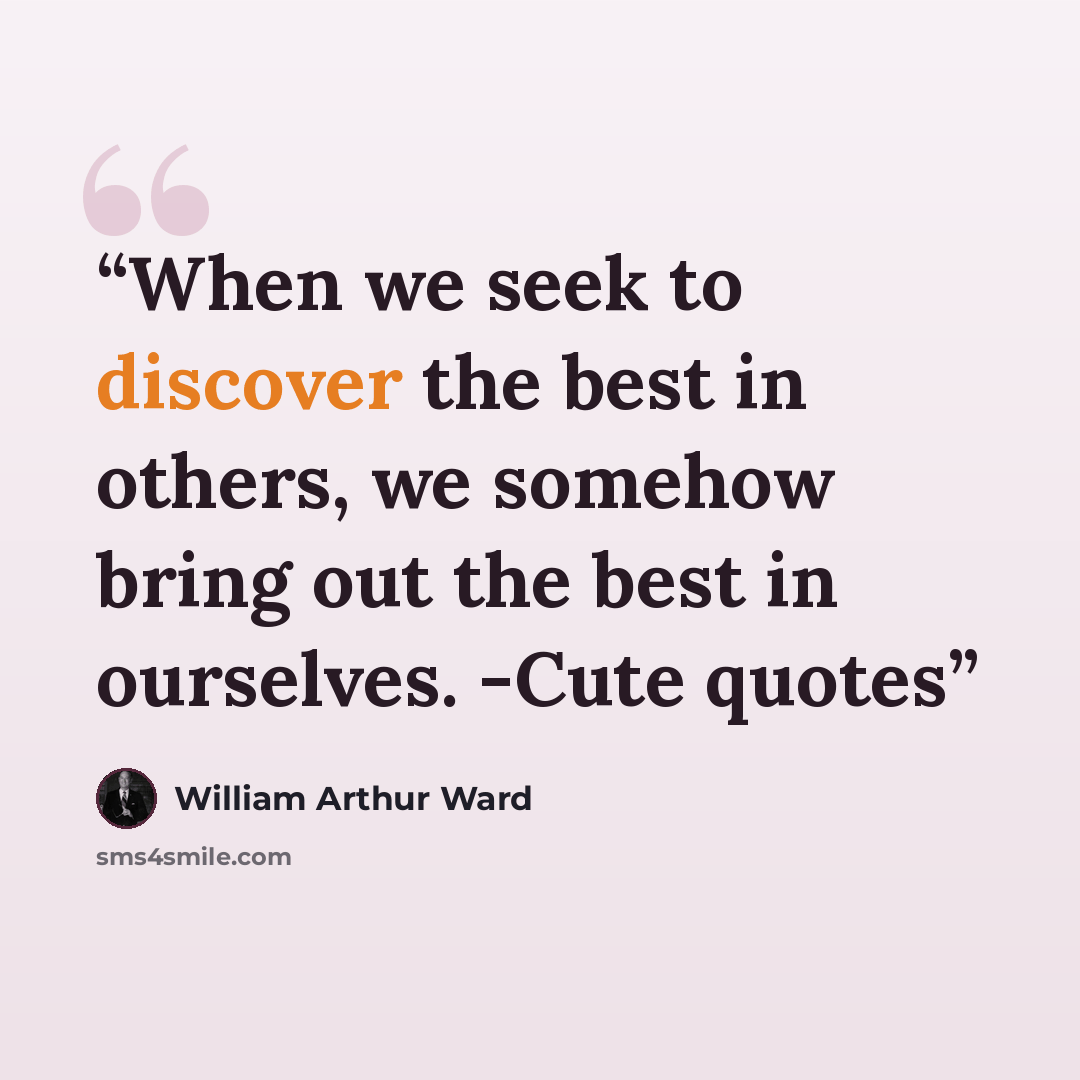 “When we seek to discover the best in others, we somehow bring out the best in ourselves. -Cute quotes” quote by William Arthur Ward