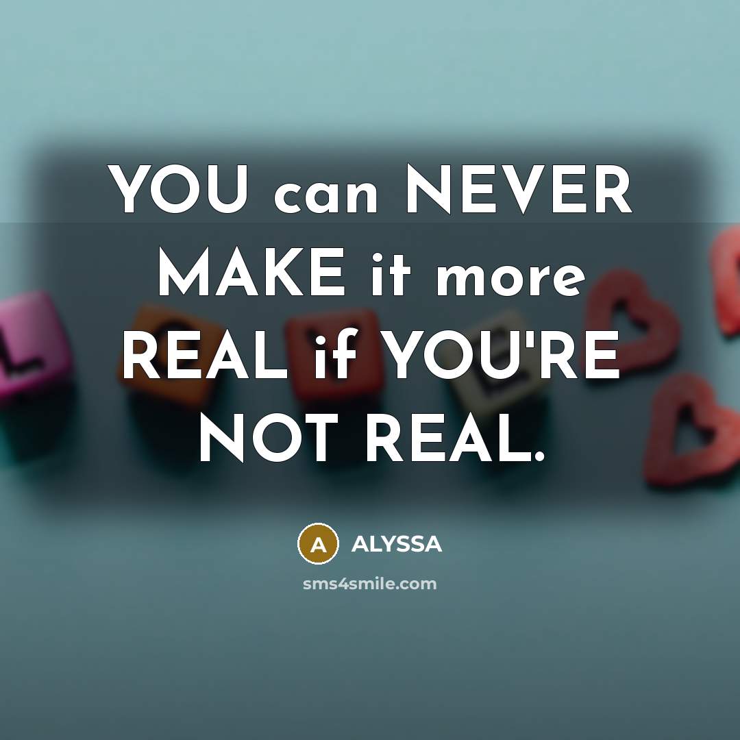 “YOU can NEVER MAKE it more REAL if YOU'RE NOT REAL.” quote by ALYSSA