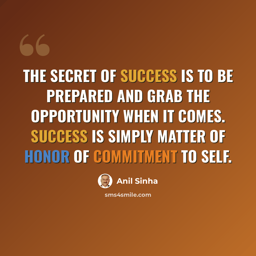 “The secret of success is to be prepared and grab the opportunity when it comes. Success is simply matter of honor of commitment to self.” quote by Anil Sinha