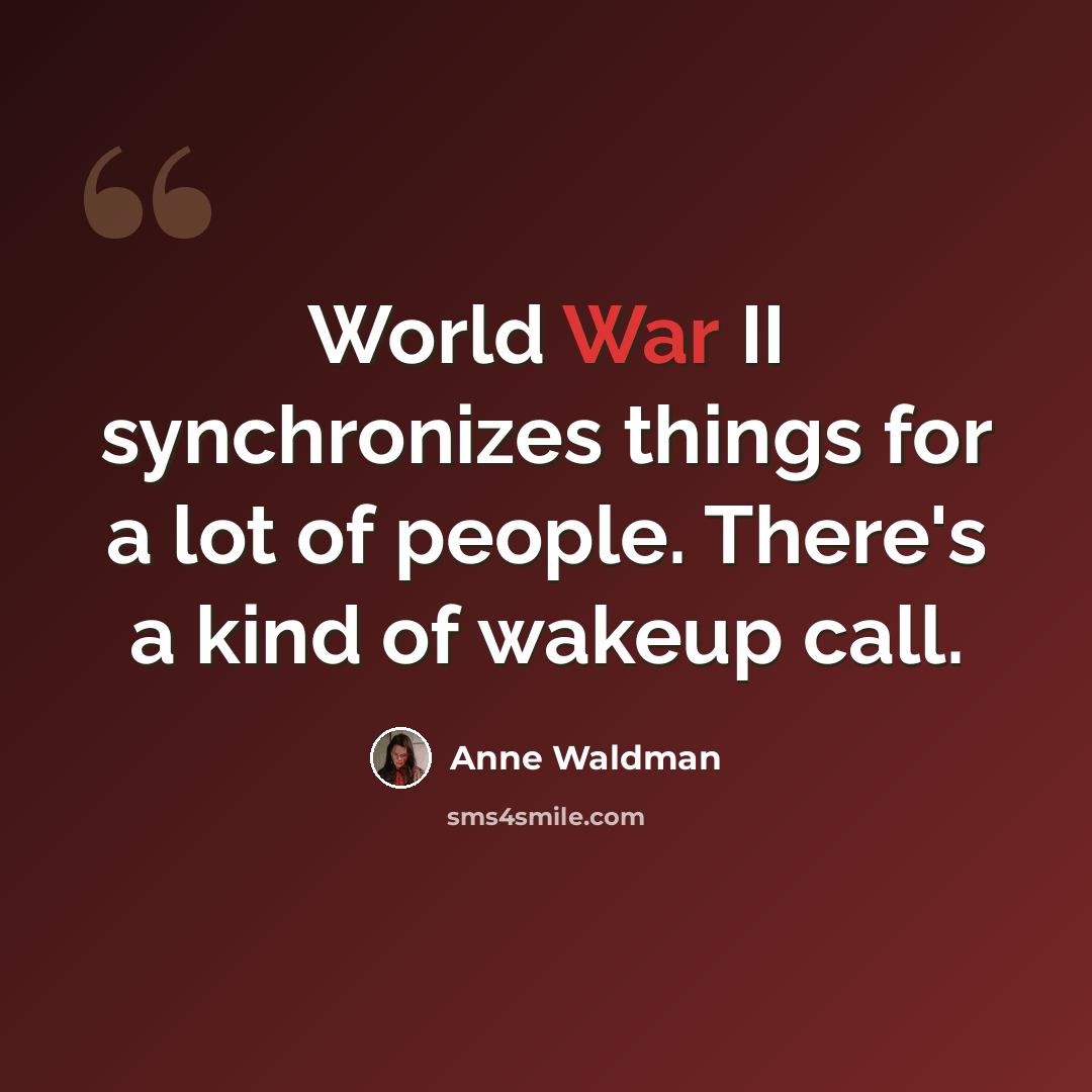 “World War II synchronizes things for a lot of people. There's a kind of wakeup call.” quote by Anne Waldman