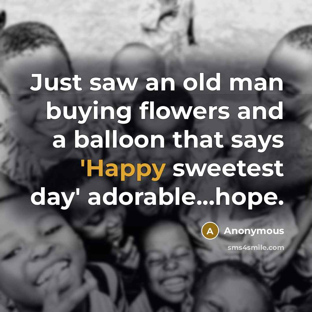 “Just saw an old man buying flowers and a balloon that says 'Happy sweetest day' adorable...hope.” quote by Anonymous