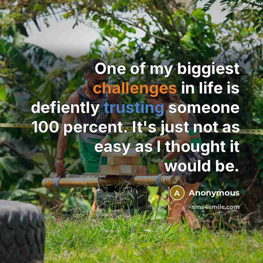 “One of my biggiest challenges in life is defiently trusting someone 100 percent. It's just not as easy as I thought it would be.” quote by Anonymous