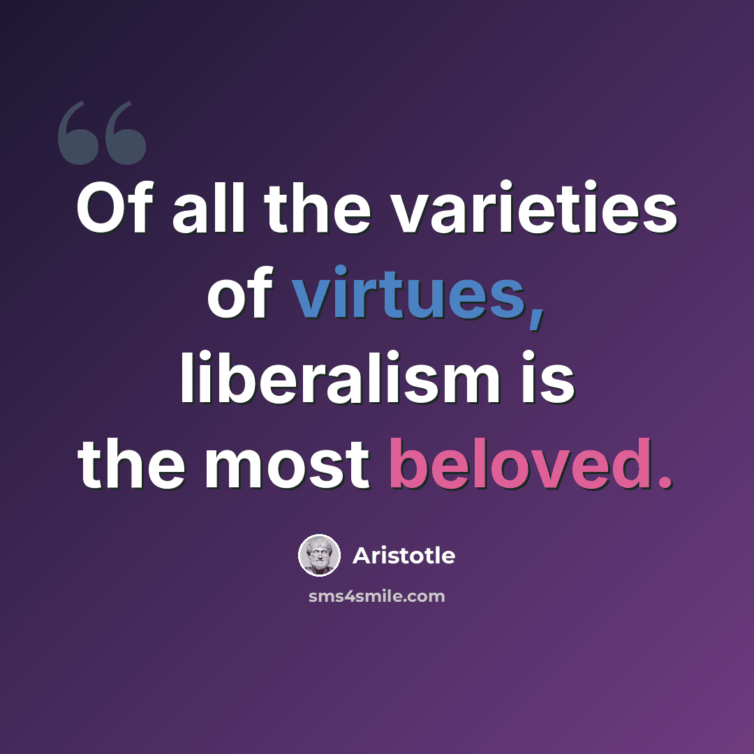 “Of all the varieties of virtues, liberalism is the most beloved.” quote by Aristotle