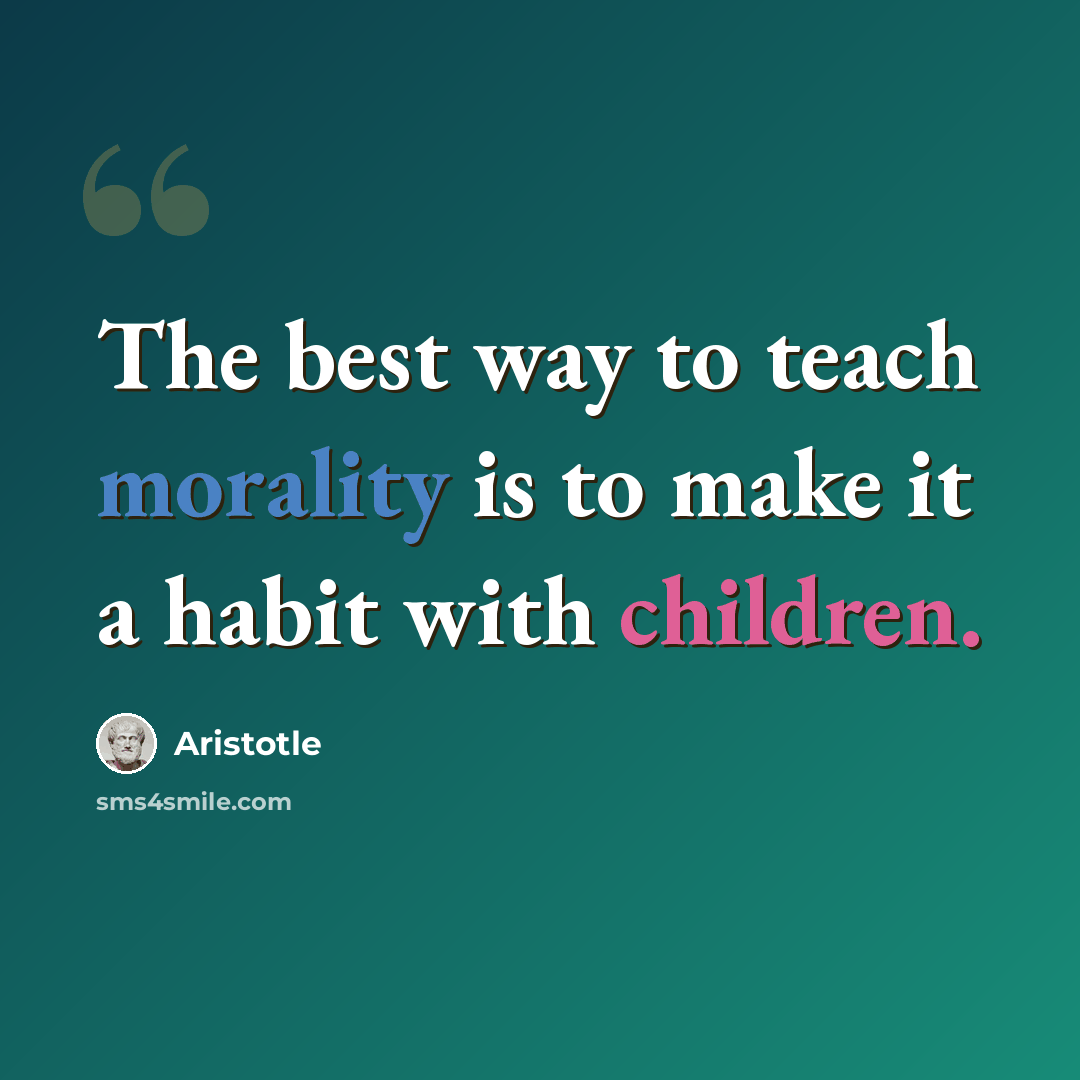 “The best way to teach morality is to make it a habit with children.” quote by Aristotle