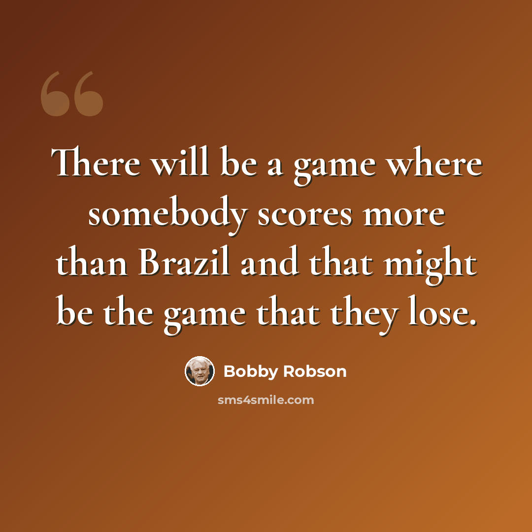 “There will be a game where somebody scores more than Brazil and that might be the game that they lose.” quote by Bobby Robson