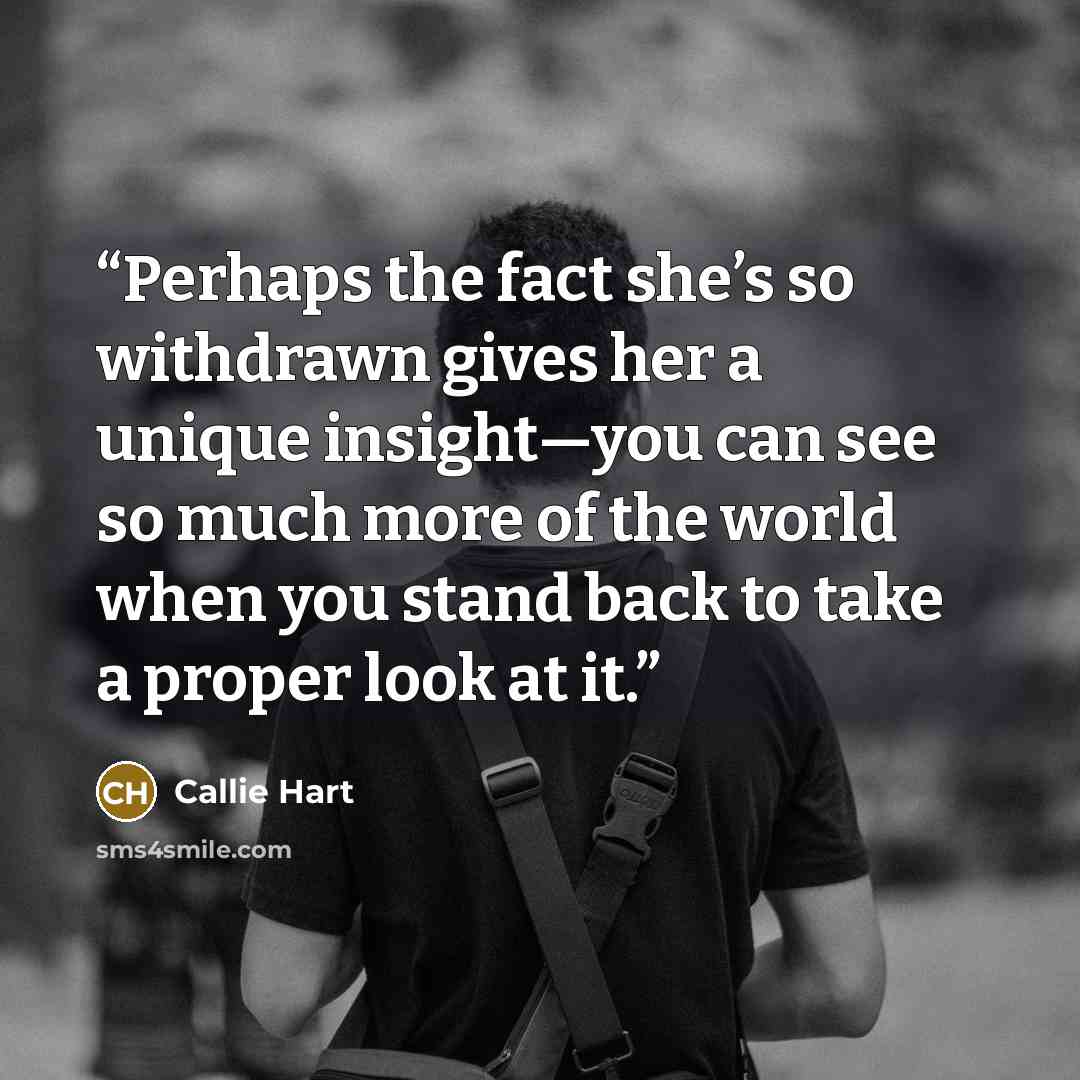 “Perhaps the fact she’s so withdrawn gives her a unique insight—you can see so much more of the world when you stand back to take a proper look at it.” quote by Callie Hart