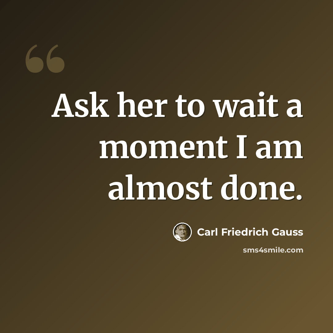 “Ask her to wait a moment I am almost done.” quote by Carl Friedrich Gauss