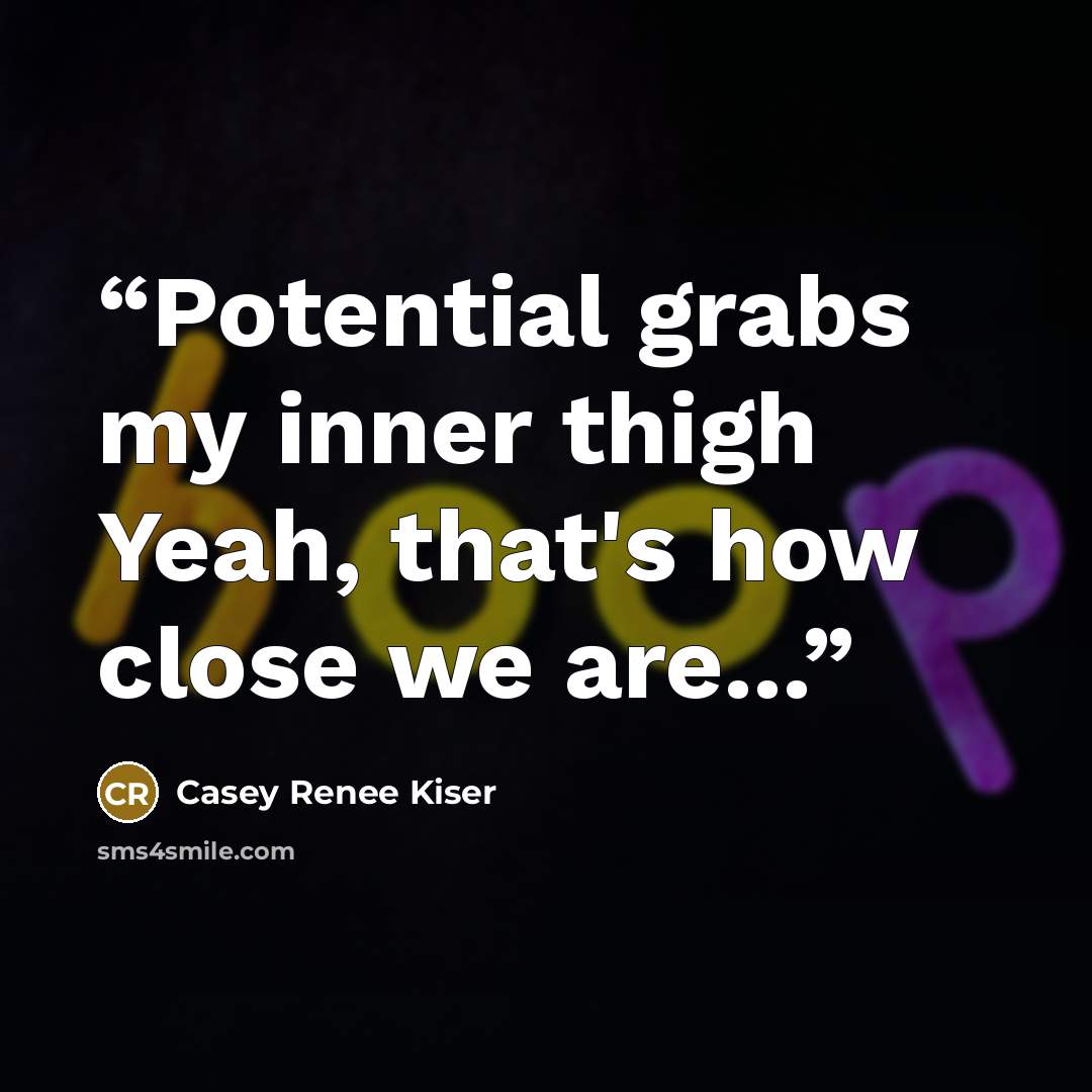 “Potential grabs my inner thigh Yeah, that's how close we are...” quote by Casey Renee Kiser