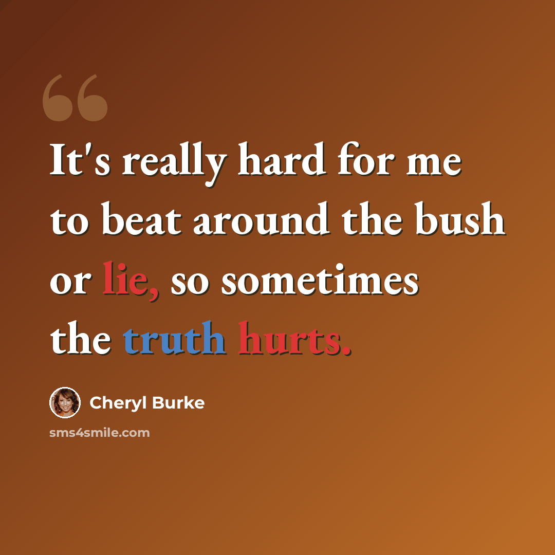 “It's really hard for me to beat around the bush or lie, so sometimes the truth hurts.” quote by Cheryl Burke