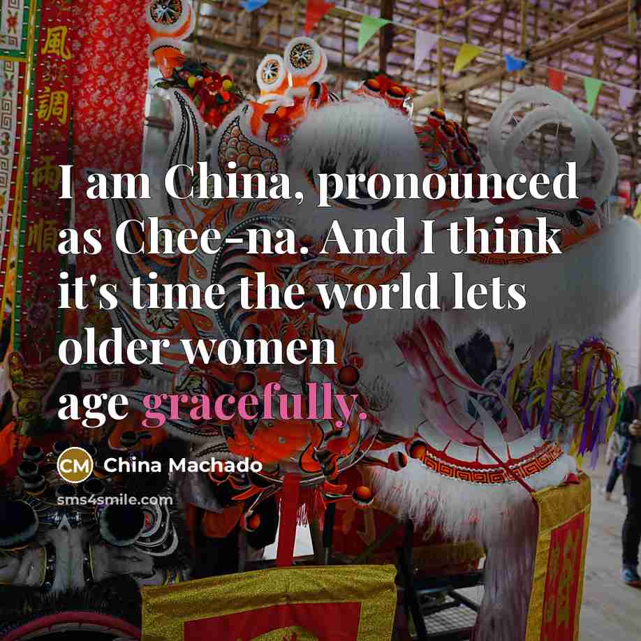 “I am China, pronounced as Chee-na. And I think it's time the world lets older women age gracefully.” quote by China Machado