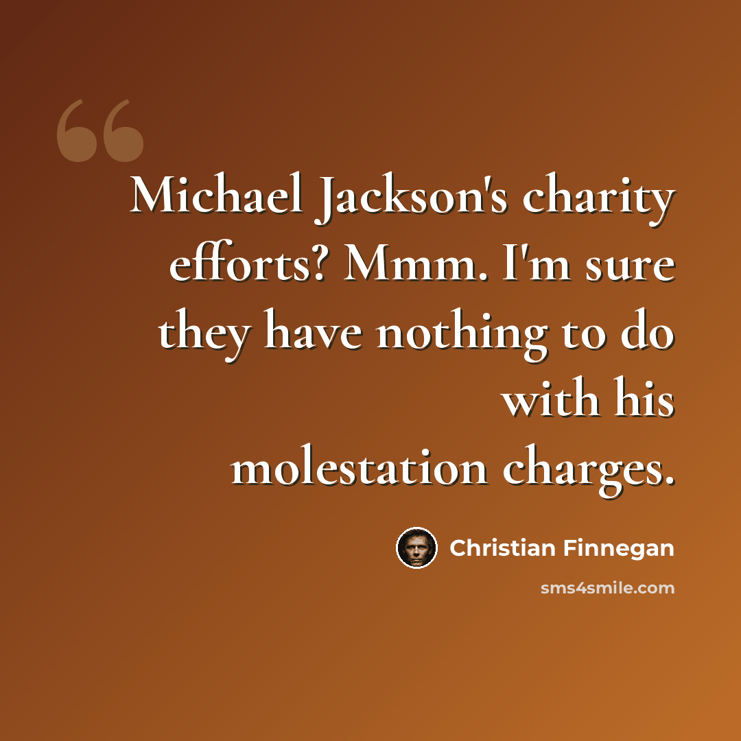 “Michael Jackson's charity efforts? Mmm. I'm sure they have nothing to do with his molestation charges.” quote by Christian Finnegan
