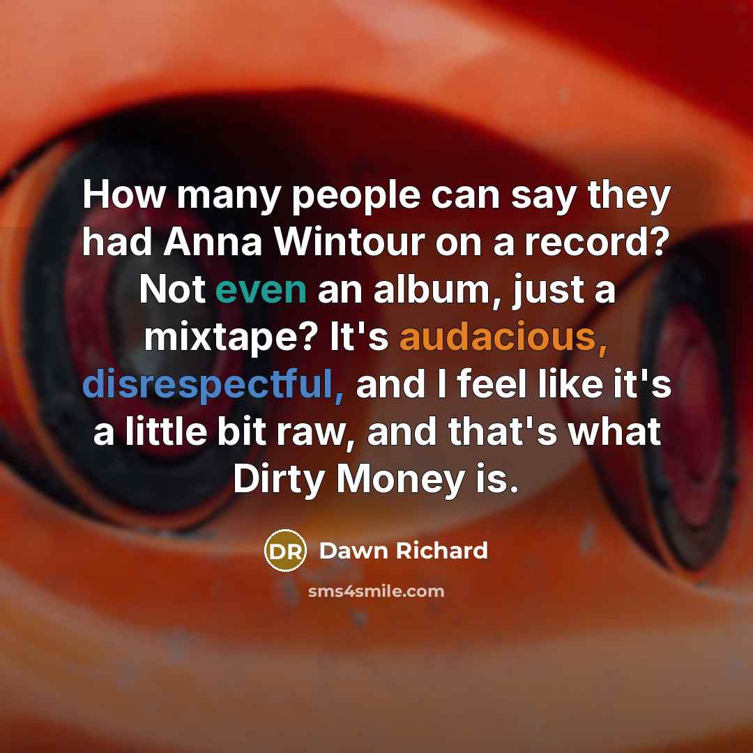 “How many people can say they had Anna Wintour on a record? Not even an album, just a mixtape? It's audacious, disrespectful, and I feel like it's a little bit raw, and that's what Dirty Money is.” quote by Dawn Richard