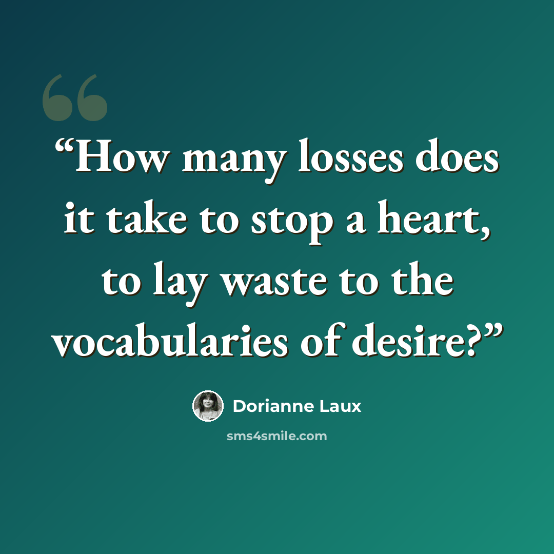 “How many losses does it take to stop a heart, to lay waste to the vocabularies of desire?” quote by Dorianne Laux