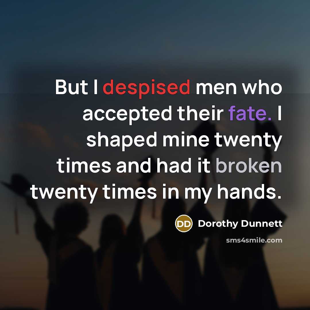 “But I despised men who accepted their fate. I shaped mine twenty times and had it broken twenty times in my hands.” quote by Dorothy Dunnett