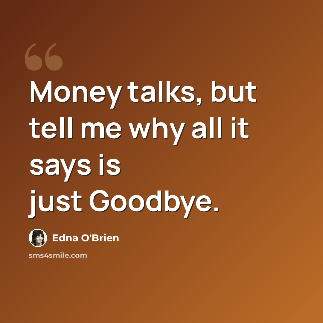 “Money talks, but tell me why all it says is just Goodbye.” quote by Edna O'Brien