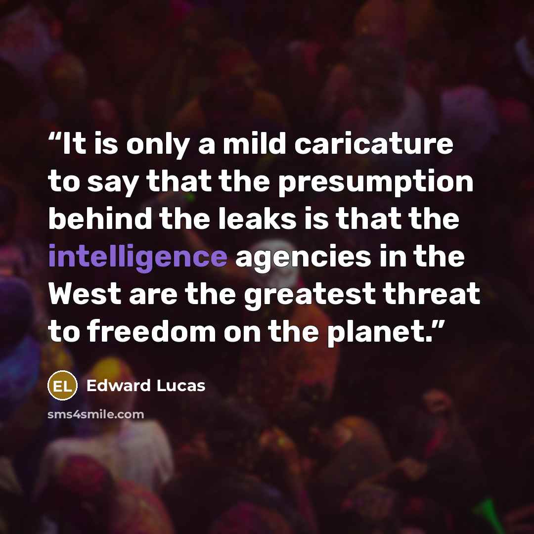 “It is only a mild caricature to say that the presumption behind the leaks is that the intelligence agencies in the West are the greatest threat to freedom on the planet.” quote by Edward Lucas