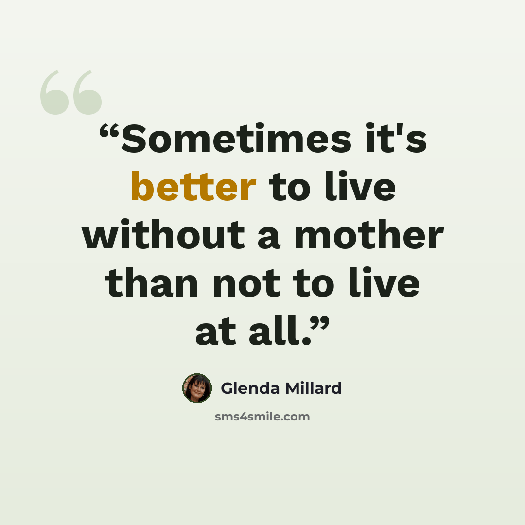 “Sometimes it's better to live without a mother than not to live at all.” quote by Glenda Millard