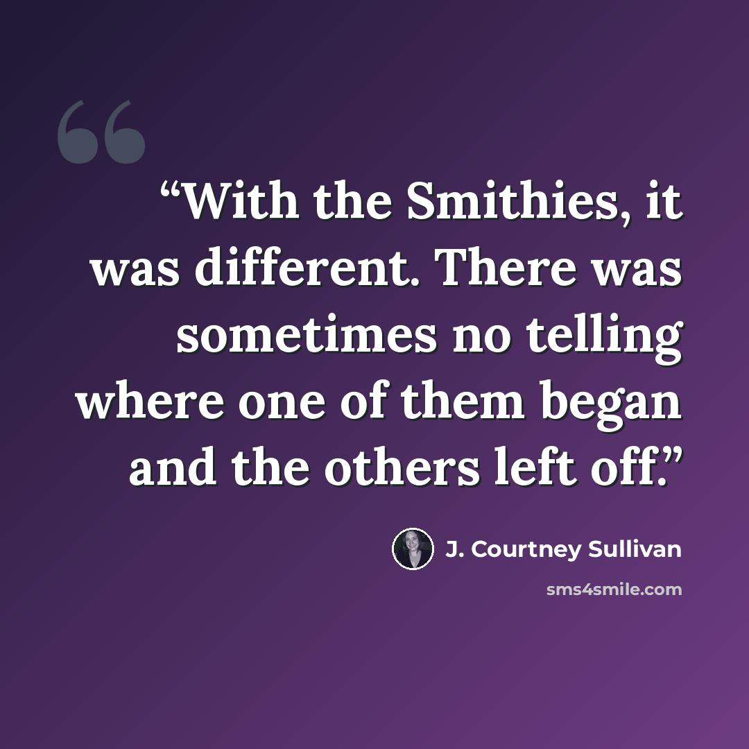 “With the Smithies, it was different. There was sometimes no telling where one of them began and the others left off.” quote by J. Courtney Sullivan