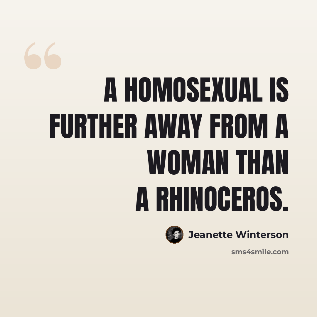 “A homosexual is further away from a woman than a rhinoceros.” quote by Jeanette Winterson
