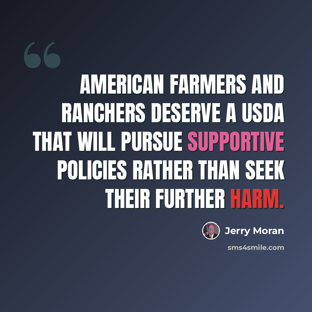 “American farmers and ranchers deserve a USDA that will pursue supportive policies rather than seek their further harm.” quote by Jerry Moran