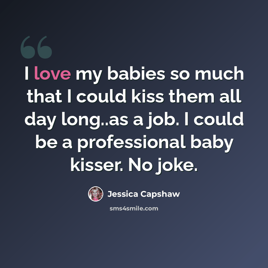 “I love my babies so much that I could kiss them all day long..as a job. I could be a professional baby kisser. No joke.” quote by Jessica Capshaw
