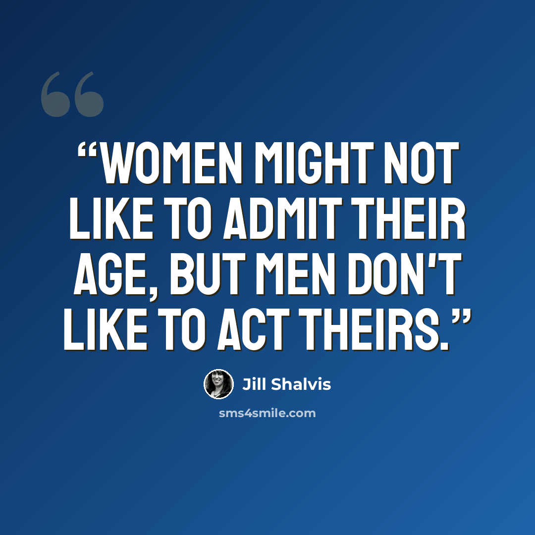 “Women might not like to admit their age, but men don't like to act theirs.” quote by Jill Shalvis