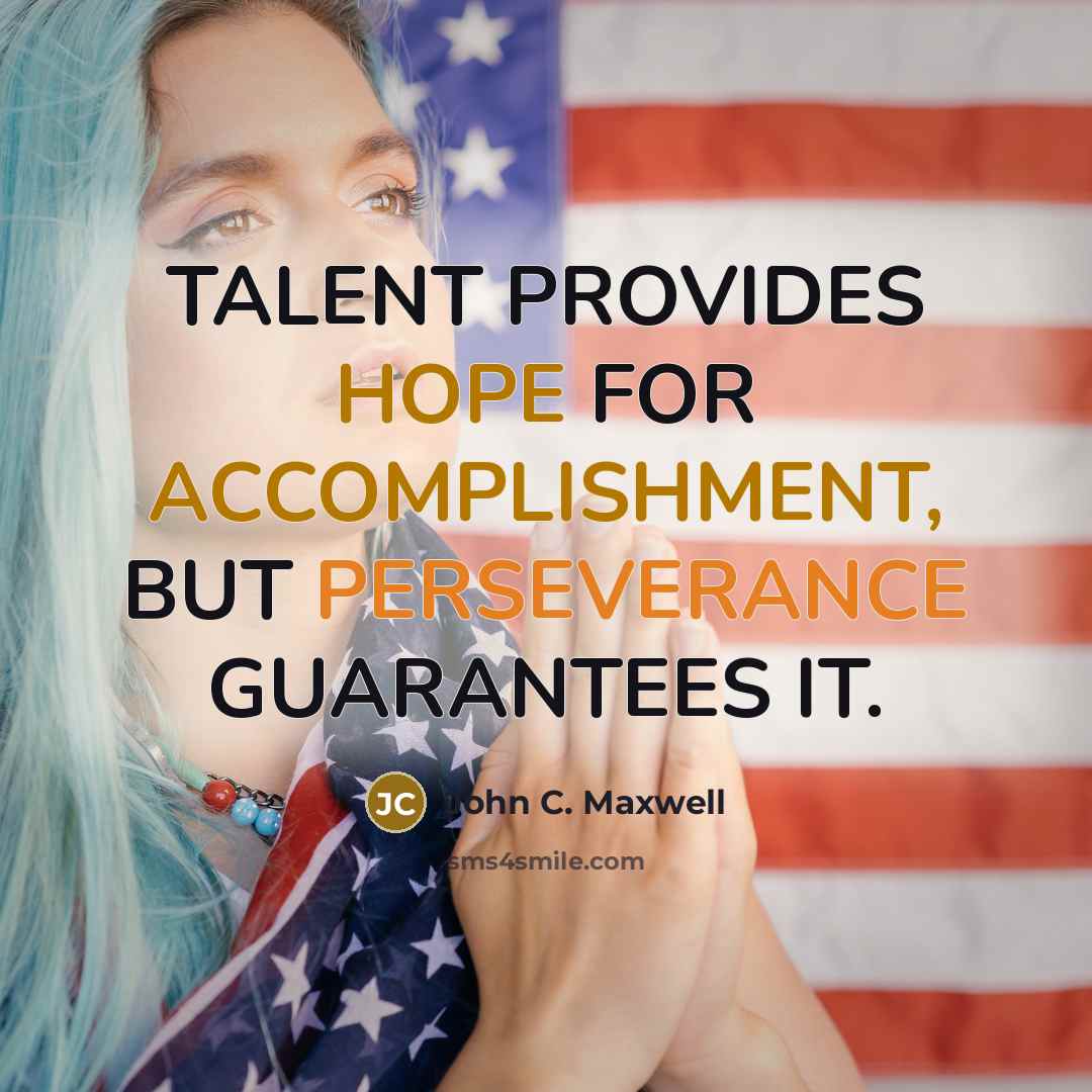 “TALENT PROVIDES HOPE FOR ACCOMPLISHMENT, BUT PERSEVERANCE GUARANTEES IT.” quote by John C. Maxwell
