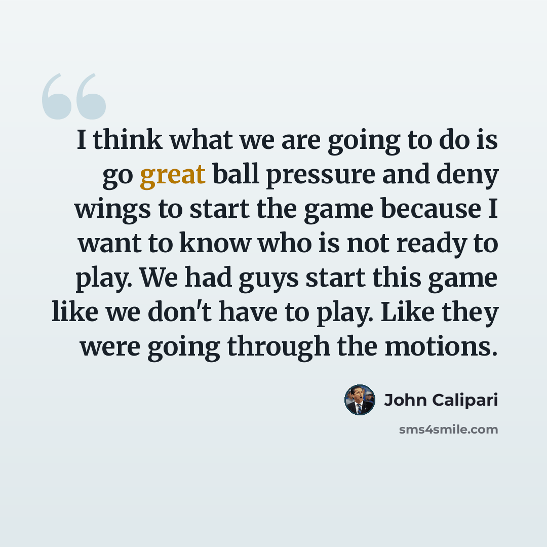 “I think what we are going to do is go great ball pressure and deny wings to start the game because I want to know who is not ready to play. We had guys start this game like we don't have to play. Like they were going through the motions.” quote by John Calipari
