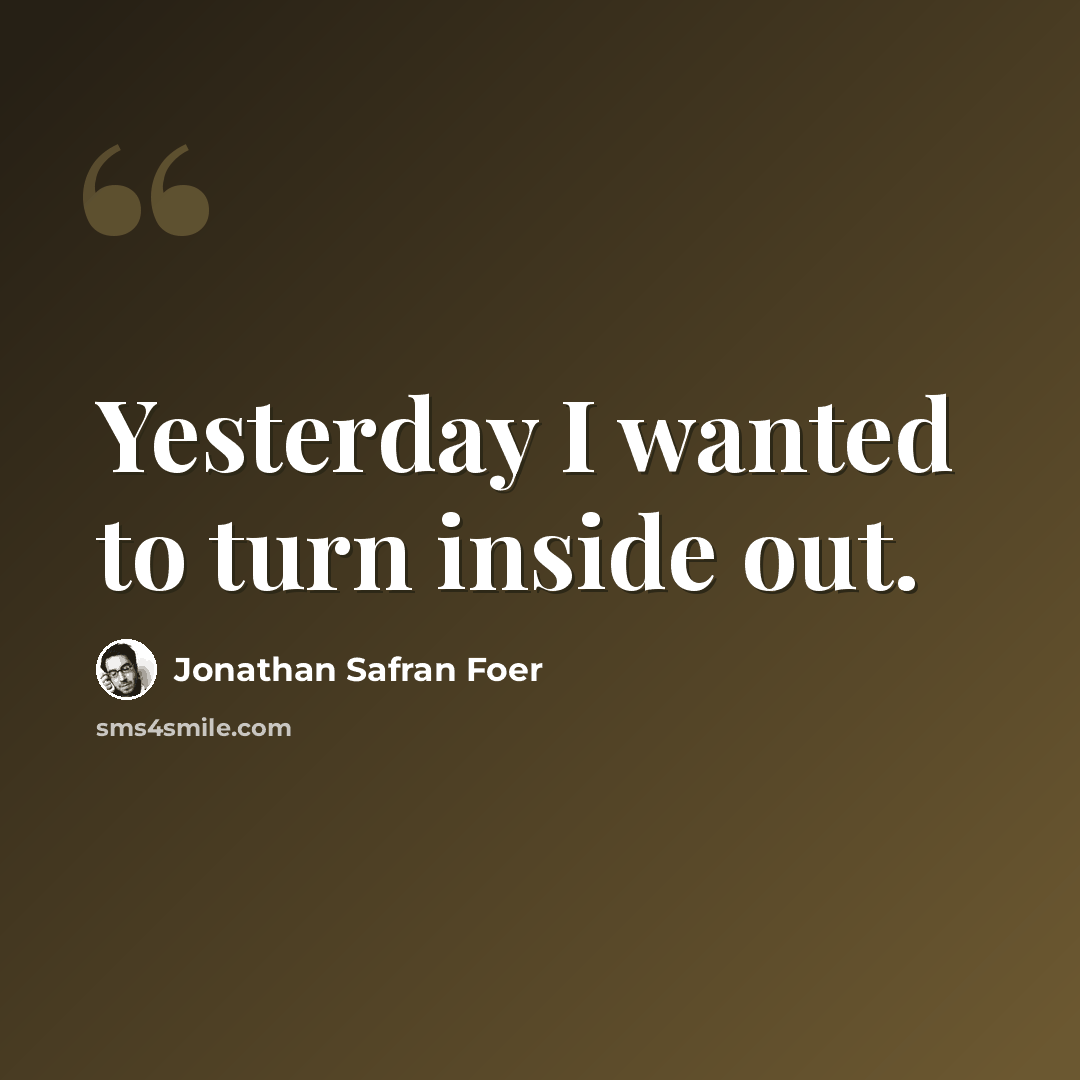 “Yesterday I wanted to turn inside out.” quote by Jonathan Safran Foer