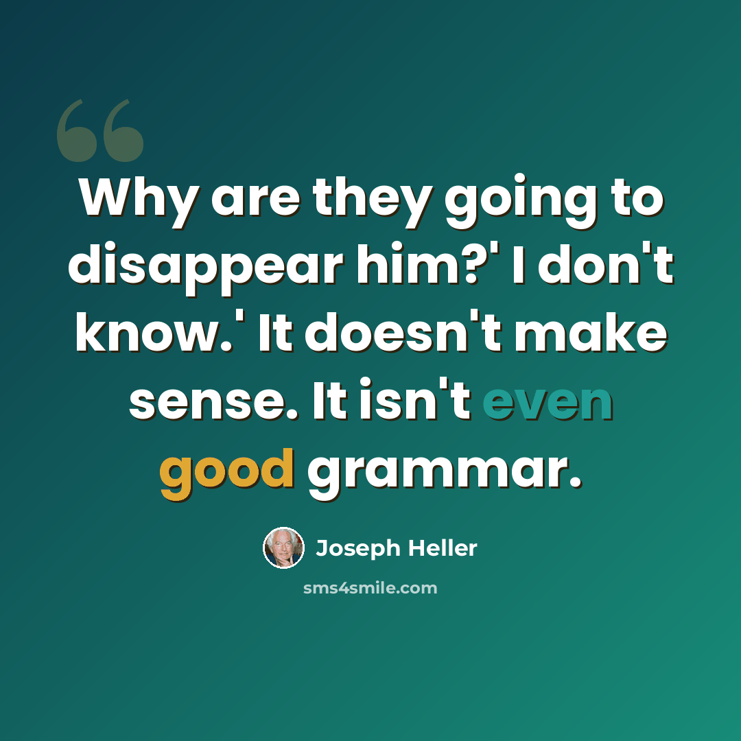 “Why are they going to disappear him?' I don't know.' It doesn't make sense. It isn't even good grammar.” quote by Joseph Heller