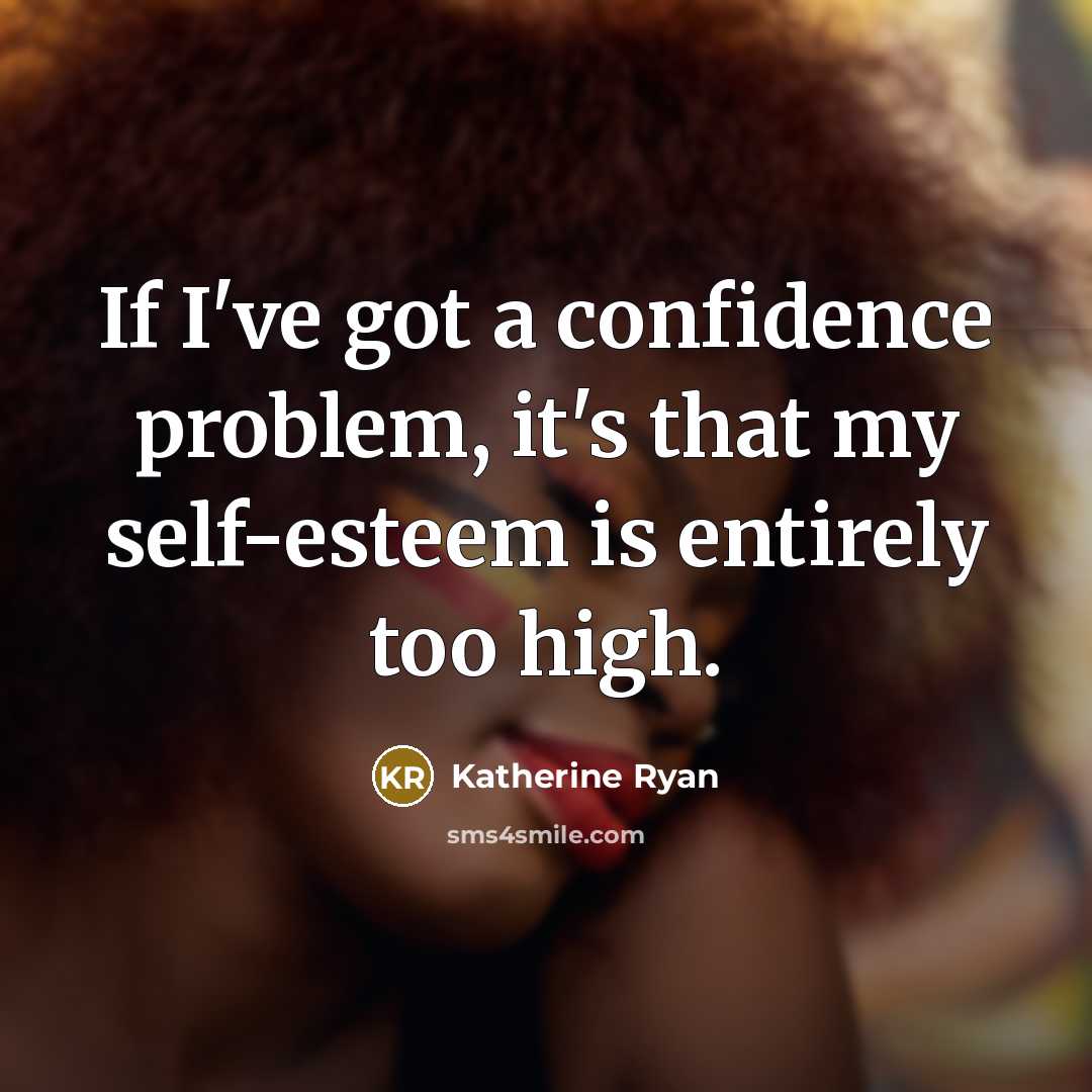 “If I've got a confidence problem, it's that my self-esteem is entirely too high.” quote by Katherine Ryan
