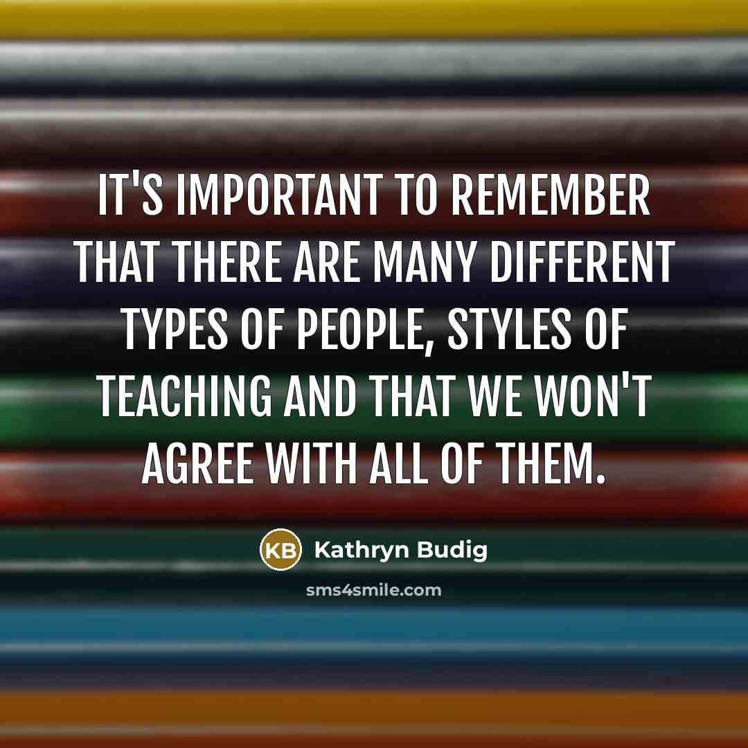 “It's important to remember that there are many different types of people, styles of teaching and that we won't agree with all of them.” quote by Kathryn Budig