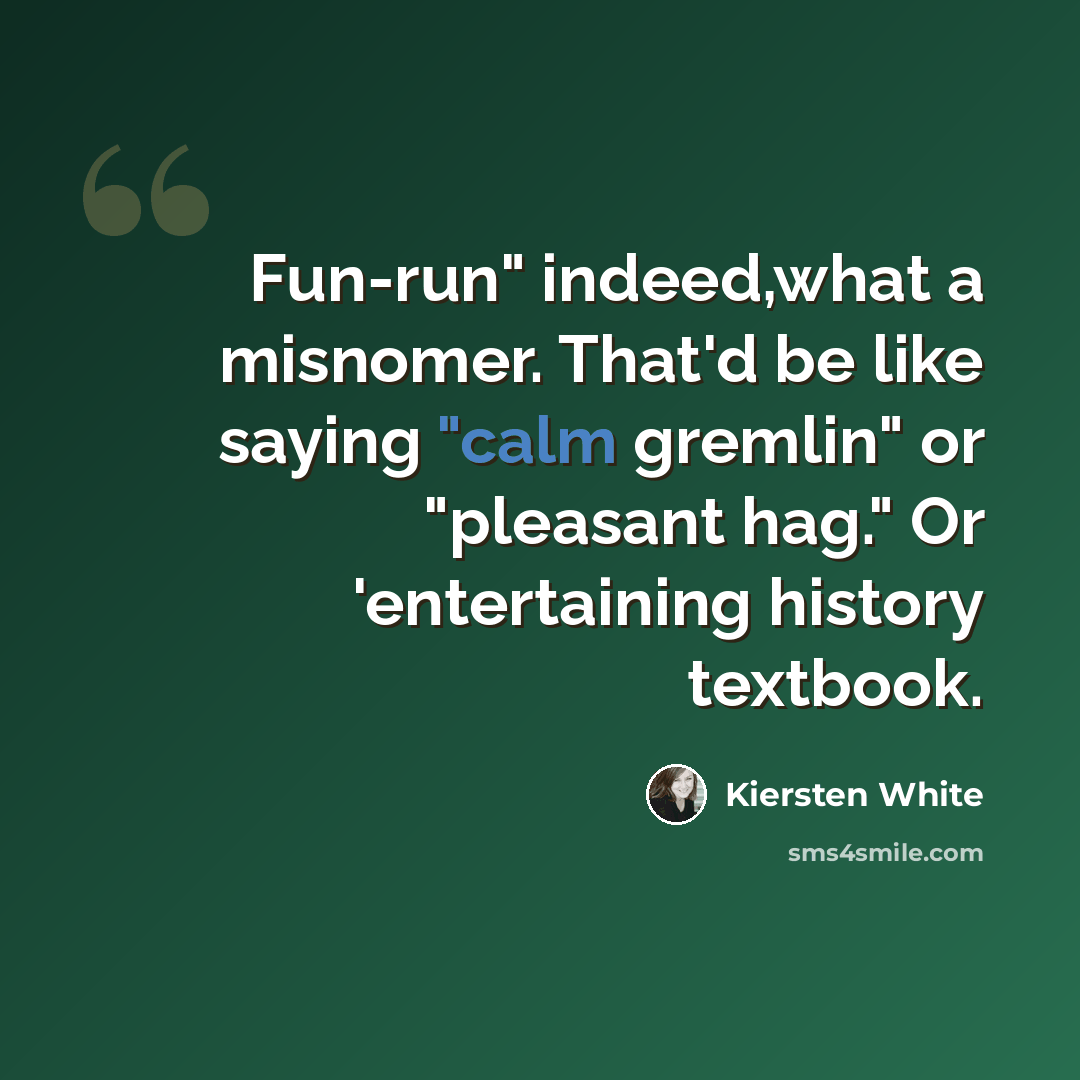 “Fun-run" indeed,what a misnomer. That'd be like saying "calm gremlin" or "pleasant hag." Or 'entertaining history textbook.” quote by Kiersten White