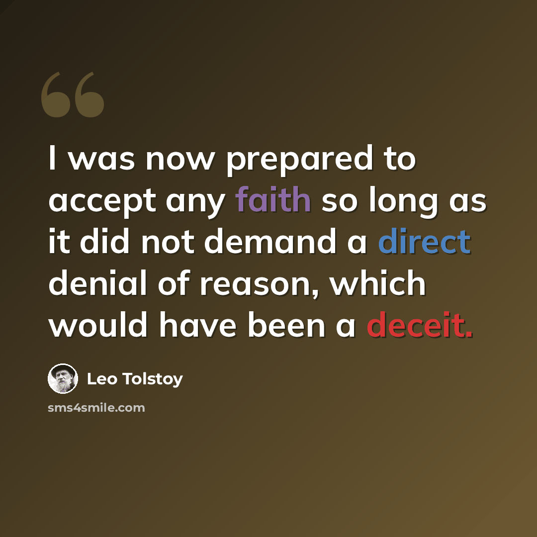 “I was now prepared to accept any faith so long as it did not demand a direct denial of reason, which would have been a deceit.” quote by Leo Tolstoy